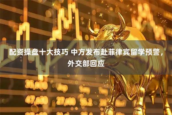 配资操盘十大技巧 中方发布赴菲律宾留学预警，外交部回应
