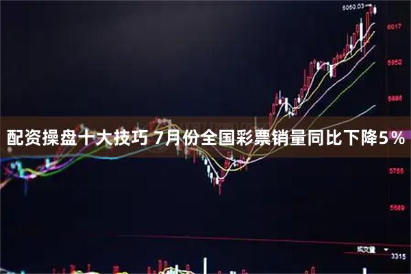 配资操盘十大技巧 7月份全国彩票销量同比下降5％