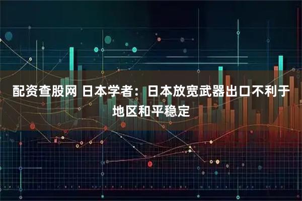 配资查股网 日本学者：日本放宽武器出口不利于地区和平稳定