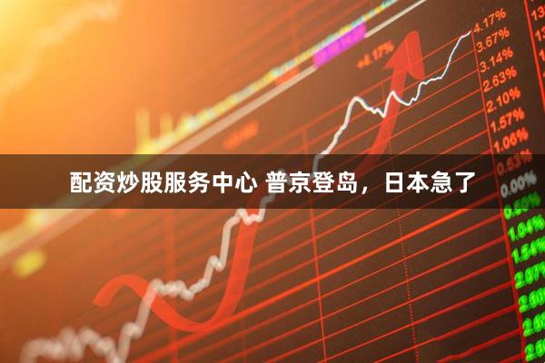 配资炒股服务中心 普京登岛，日本急了