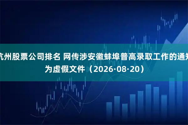 杭州股票公司排名 网传涉安徽蚌埠普高录取工作的通知为虚假文件（2026·08·20）