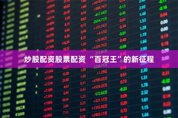 炒股配资股票配资 “百冠王”的新征程