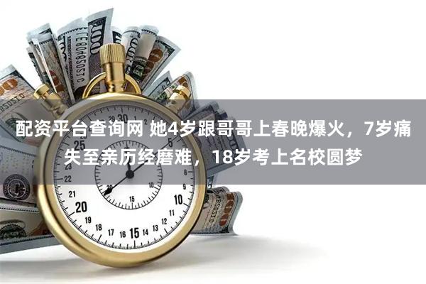 配资平台查询网 她4岁跟哥哥上春晚爆火，7岁痛失至亲历经磨难，18岁考上名校圆梦